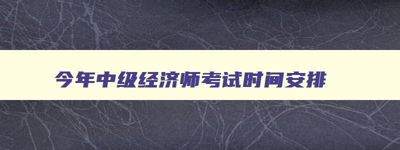 今年中级经济师考试时间安排