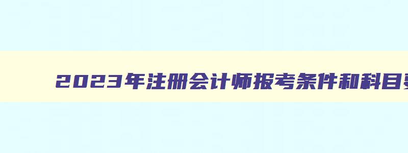 2023年注册会计师报考条件和科目要求