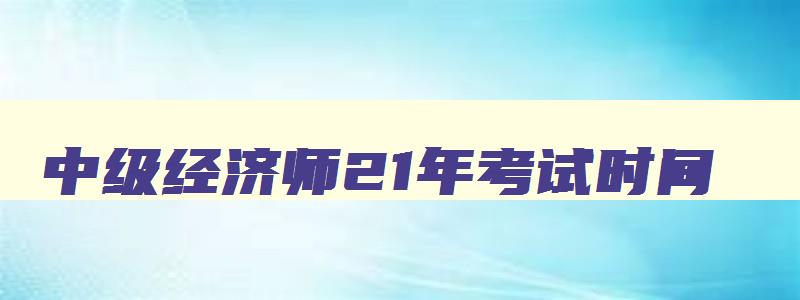 中级经济师21年考试时间