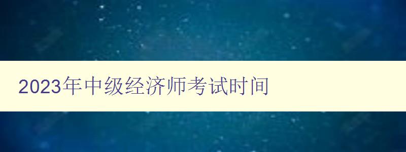 2023年中级经济师考试时间