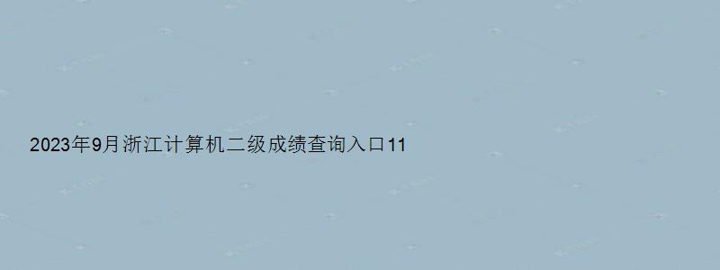 2023年9月浙江计算机二级成绩查询入口11月上旬开通（浙江省计算机二级成绩查询2023年3月）