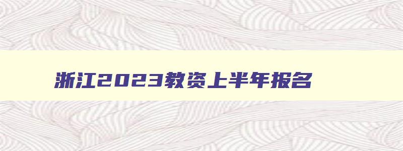 浙江2023教资上半年报名