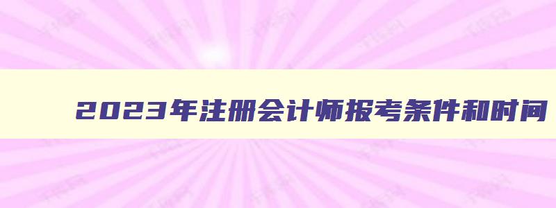 2023年注册会计师报考条件和时间