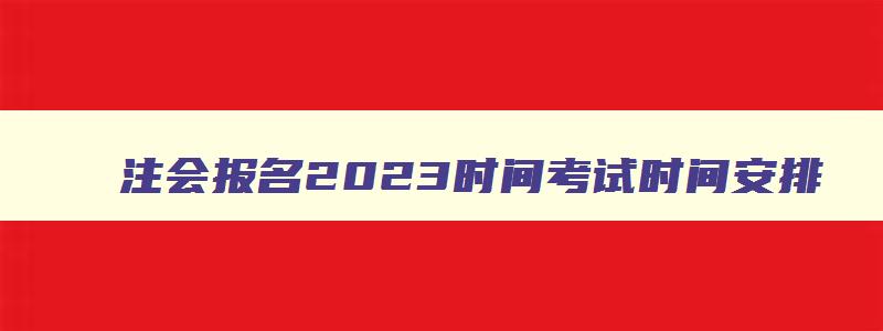 注会报名2023时间考试时间安排