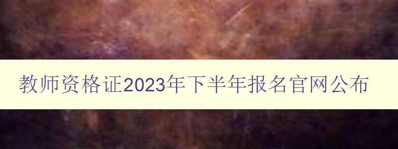 教师资格证2023年下半年报名官网公布