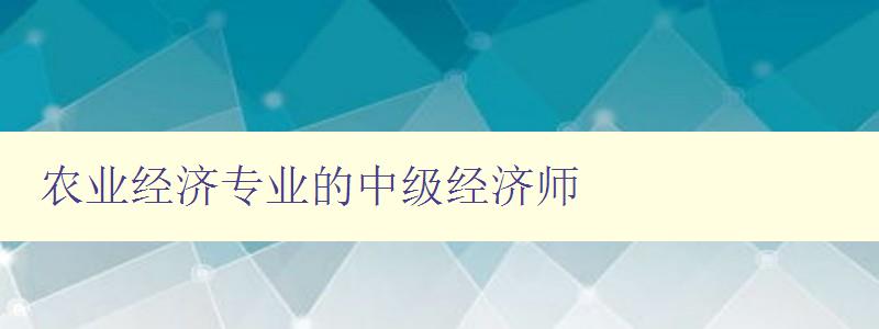 农业经济专业的中级经济师