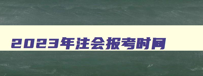 2023年注会报考时间