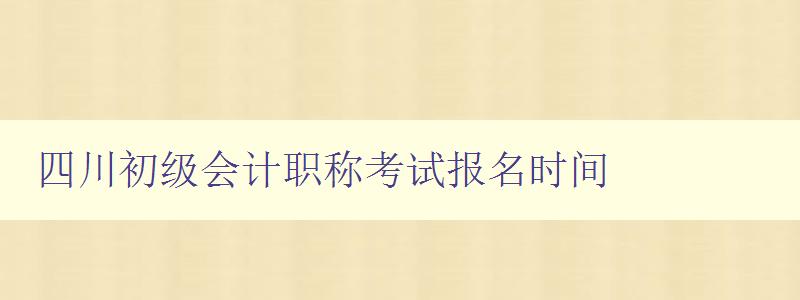 四川初级会计职称考试报名时间