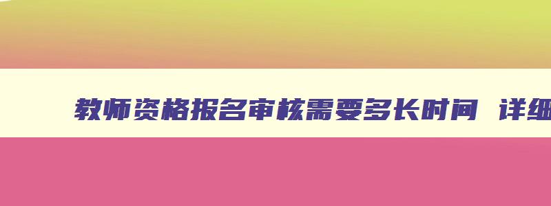 教师资格报名审核需要多长时间