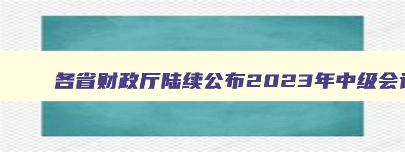 各省财政厅陆续公布2023年中级会计师的报考条件要求