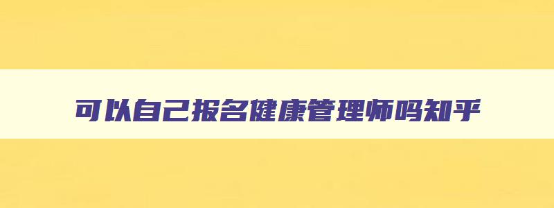 可以自己报名健康管理师吗,可以自己报名健康管理师吗