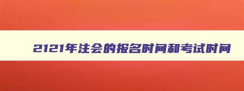 2121年注会的报名时间和考试时间,2023年的注会报名时间