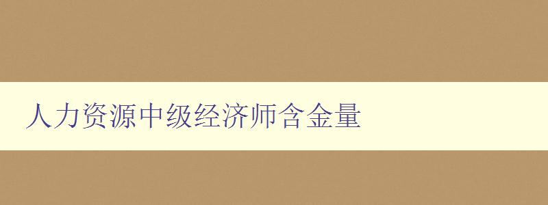 人力资源中级经济师含金量