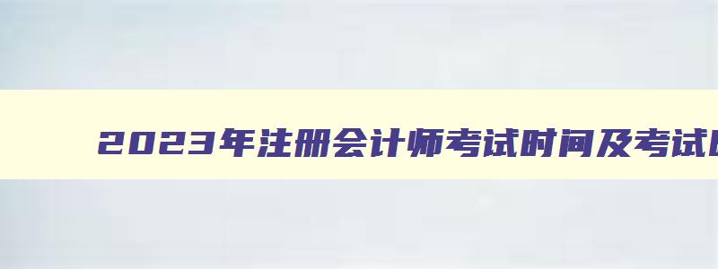 2023年注册会计师考试时间及考试时间,2023年注册会计师报名及考试时间