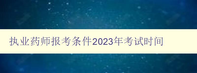 执业药师报考条件2023年考试时间