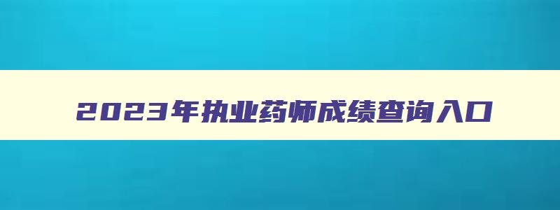 2023年执业药师成绩查询入口