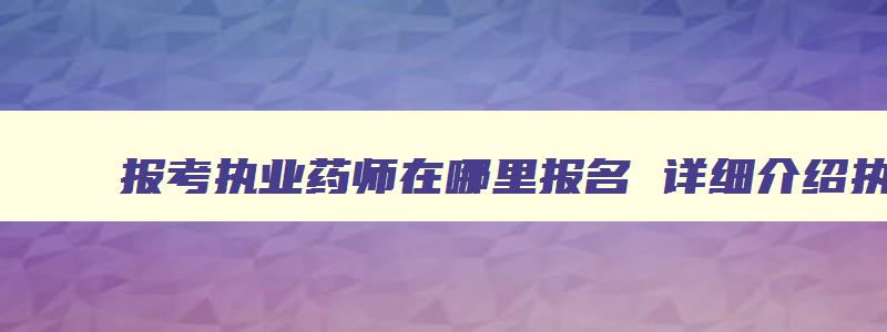 报考执业药师在哪里报名