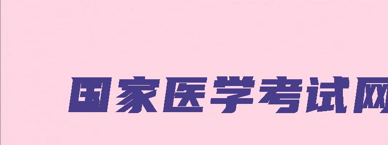 国家医学考试网：2023年宁夏考临床执业医师报名入口官网（宁夏医师资格考试）