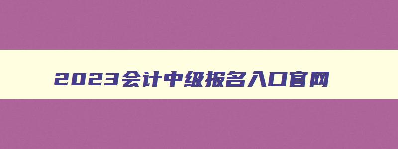 2023会计中级报名入口官网