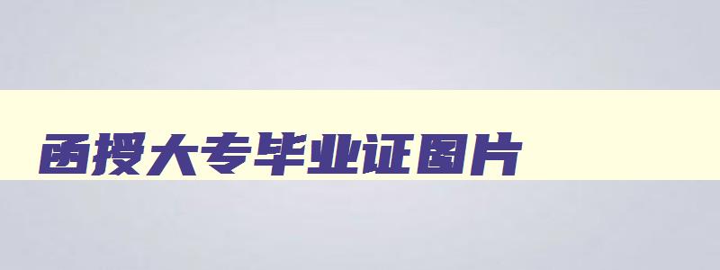 函授大专毕业证图片,函授大专毕业证可以考教师资格证吗