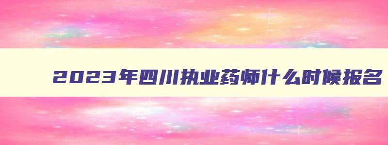 2023年四川执业药师什么时候报名