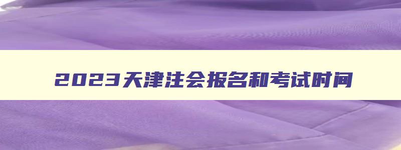 2023天津注会报名和考试时间