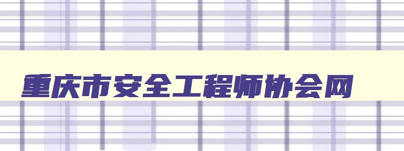 重庆市安全工程师协会网,重庆安全工程师考试什么时候出成绩