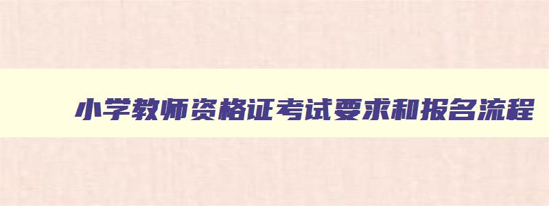 小学教师资格证考试要求和报名流程