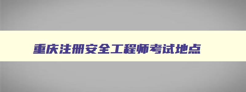 重庆注册安全工程师考试地点