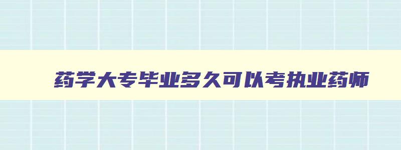 药学大专毕业多久可以考执业药师