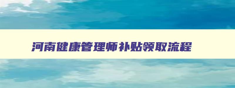 河南健康管理师补贴领取流程