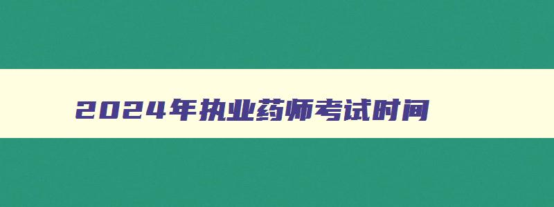 2024年执业药师考试时间,执业药师考试