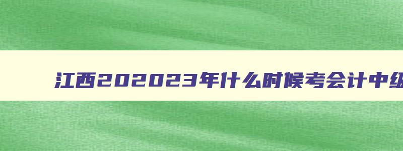 江西202323年什么时候考会计中级证