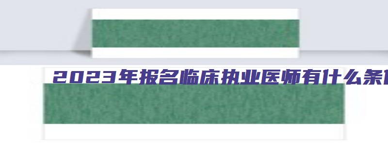 2023年报名临床执业医师有什么条件？（2023年报名临床执业医师有什么条件吗）