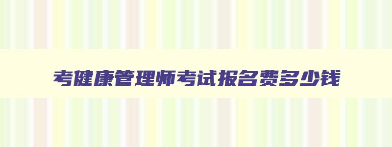 考健康管理师考试报名费多少钱