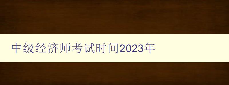 中级经济师考试时间2023年